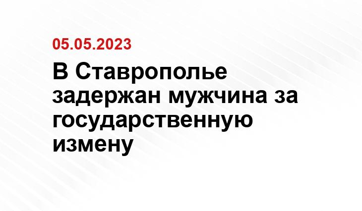 В Ставрополье задержан мужчина за государственную измену